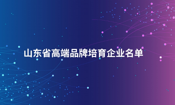 山东乐动网官网_乐动(中国)股份有限公司入选“山东省高端品牌培育企业名单”